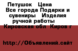 Петушок › Цена ­ 350 - Все города Подарки и сувениры » Изделия ручной работы   . Кировская обл.,Киров г.